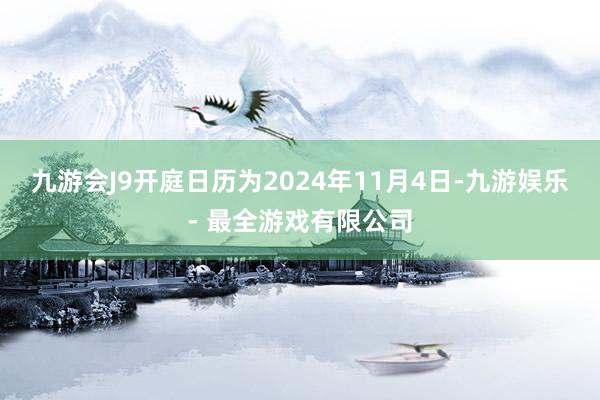 九游会J9开庭日历为2024年11月4日-九游娱乐 - 最全游戏有限公司