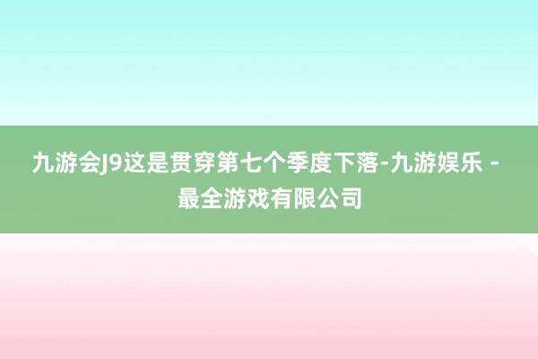 九游会J9这是贯穿第七个季度下落-九游娱乐 - 最全游戏有限公司