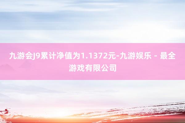 九游会J9累计净值为1.1372元-九游娱乐 - 最全游戏有限公司