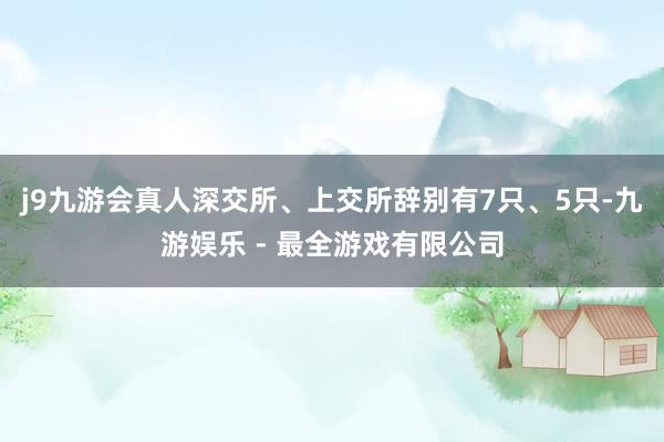 j9九游会真人深交所、上交所辞别有7只、5只-九游娱乐 - 最全游戏有限公司