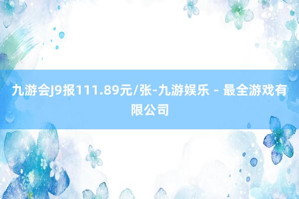 九游会J9报111.89元/张-九游娱乐 - 最全游戏有限公司