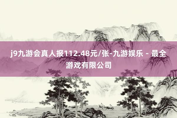 j9九游会真人报112.48元/张-九游娱乐 - 最全游戏有限公司