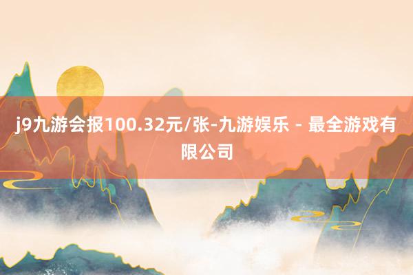 j9九游会报100.32元/张-九游娱乐 - 最全游戏有限公司