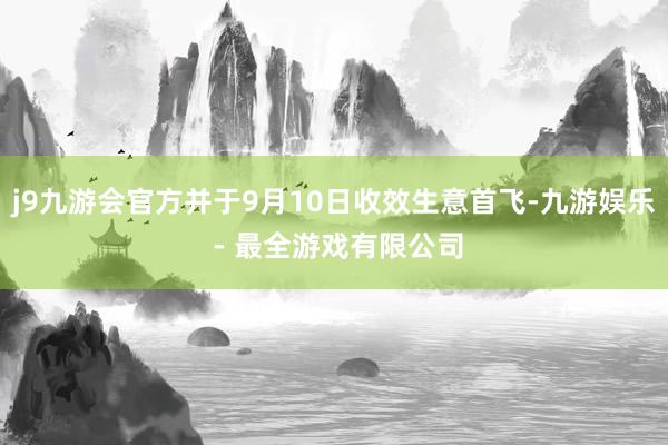 j9九游会官方并于9月10日收效生意首飞-九游娱乐 - 最全游戏有限公司