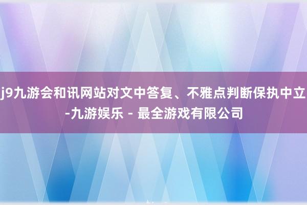 j9九游会和讯网站对文中答复、不雅点判断保执中立-九游娱乐 - 最全游戏有限公司