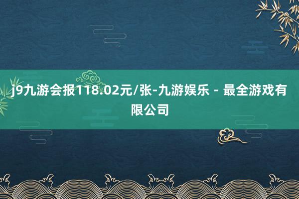 j9九游会报118.02元/张-九游娱乐 - 最全游戏有限公司