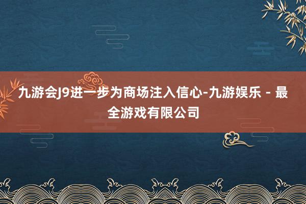 九游会J9进一步为商场注入信心-九游娱乐 - 最全游戏有限公司