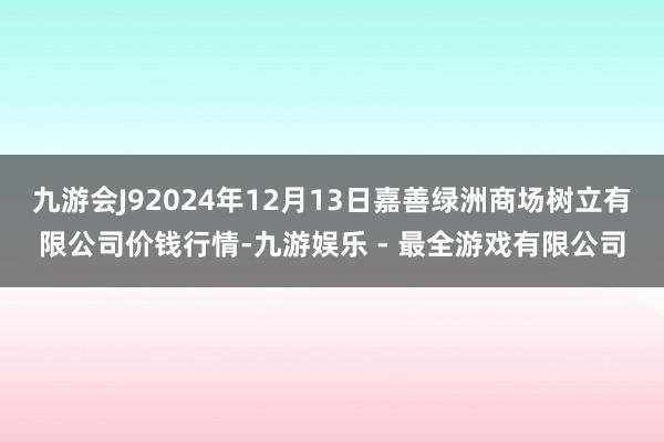 九游会J92024年12月13日嘉善绿洲商场树立有限公司价钱行情-九游娱乐 - 最全游戏有限公司