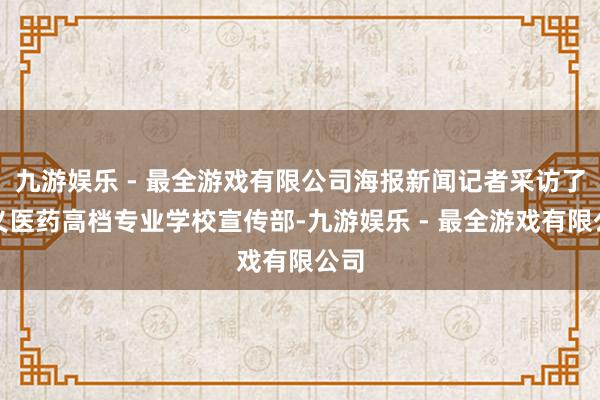 九游娱乐 - 最全游戏有限公司海报新闻记者采访了遵义医药高档专业学校宣传部-九游娱乐 - 最全游戏有限公司