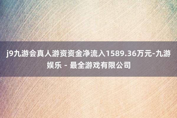 j9九游会真人游资资金净流入1589.36万元-九游娱乐 - 最全游戏有限公司