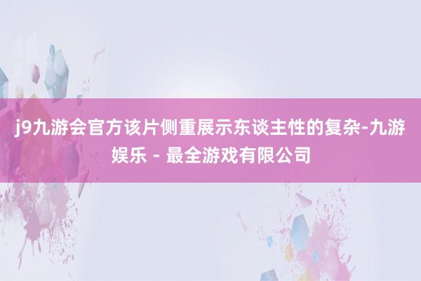 j9九游会官方　　该片侧重展示东谈主性的复杂-九游娱乐 - 最全游戏有限公司