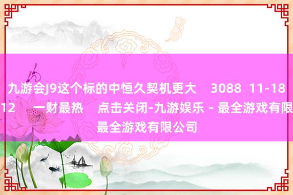 九游会J9这个标的中恒久契机更大    3088  11-18 20:12     一财最热    点击关闭-九游娱乐 - 最全游戏有限公司