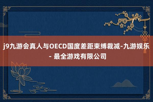 j9九游会真人与OECD国度差距束缚裁减-九游娱乐 - 最全游戏有限公司